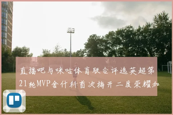 直播吧与咪咕体育联合评选英超第21轮MVP舍什科首次梅开二度荣耀加冕