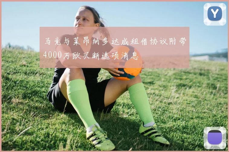 马竞与莱昂纳多达成租借协议附带4000万欧买断选项消息
