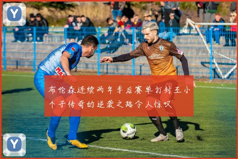布伦森连续两年季后赛单打封王小个子传奇的逆袭之路令人惊叹