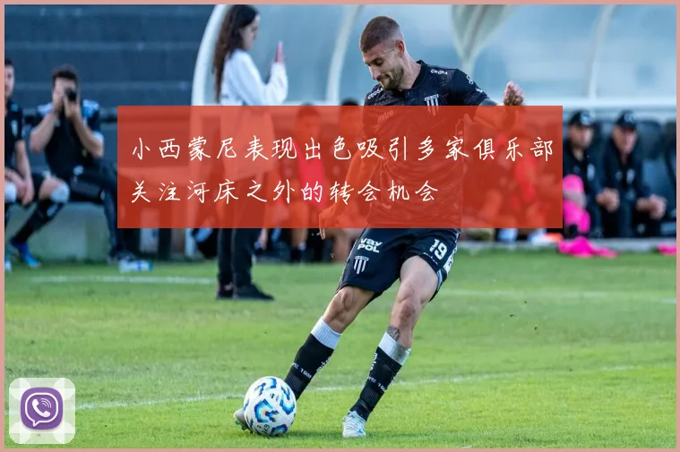 小西蒙尼表现出色吸引多家俱乐部关注河床之外的转会机会