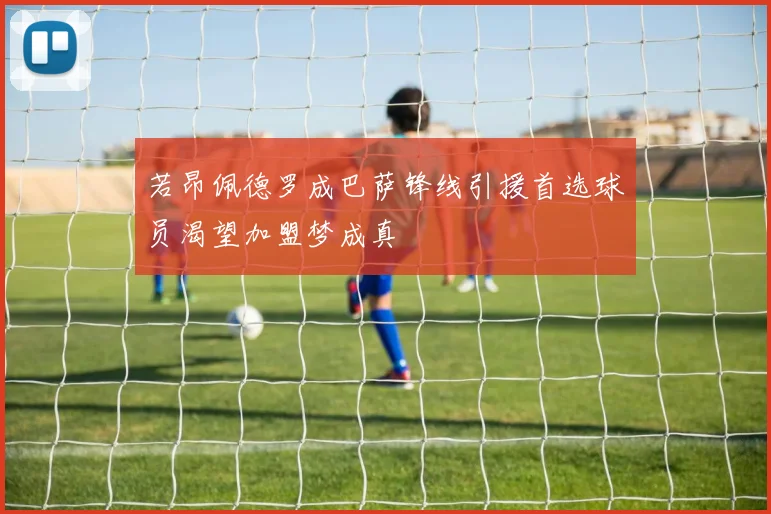 若昂佩德罗成巴萨锋线引援首选球员渴望加盟梦成真